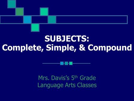 SUBJECTS: Complete, Simple, & Compound Mrs. Davis’s 5 th Grade Language Arts Classes.