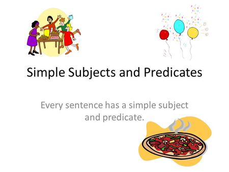 Simple Subjects and Predicates Every sentence has a simple subject and predicate.