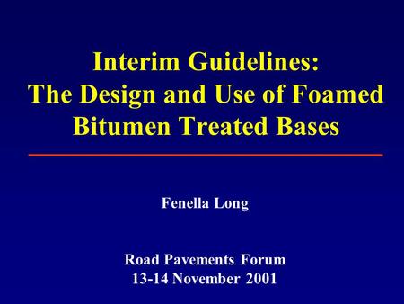 Interim Guidelines: The Design and Use of Foamed Bitumen Treated Bases Fenella Long Road Pavements Forum 13-14 November 2001.