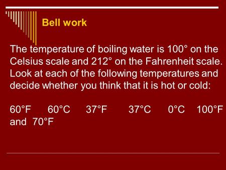 Bell work The temperature of boiling water is 100° on the Celsius scale and 212° on the Fahrenheit scale. Look at each of the following temperatures and.