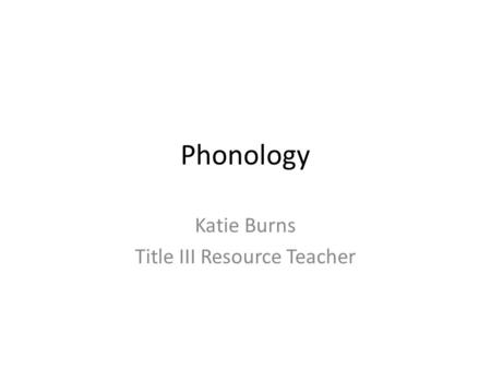 Phonology Katie Burns Title III Resource Teacher.