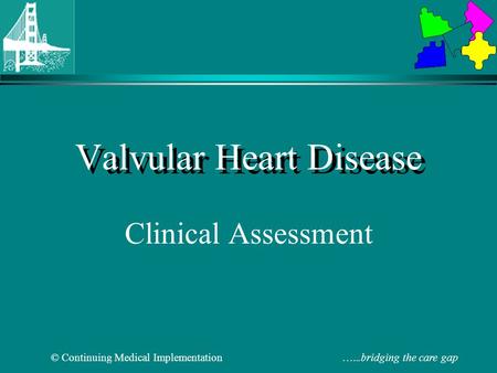 © Continuing Medical Implementation …...bridging the care gap Valvular Heart Disease Clinical Assessment.