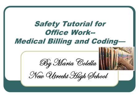 Safety Tutorial for Office Work-- Medical Billing and Coding— By Maria Colella New Utrecht High School.