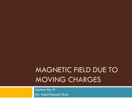 MAGNETIC FIELD DUE TO MOVING CHARGES Lecture No. 9 By: Sajid Hussain Qazi.