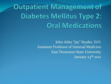 John Atlee “Jay” Snyder, D.O. Assistant Professor of Internal Medicine East Tennessee State University January 24 th 2012.