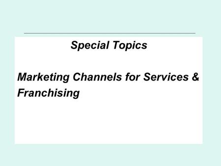 Special Topics Marketing Channels for Services & Franchising.