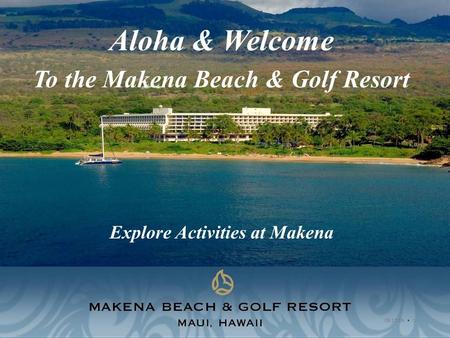 09.17.09 1 Aloha & Welcome To the Makena Beach & Golf Resort Explore Activities at Makena.