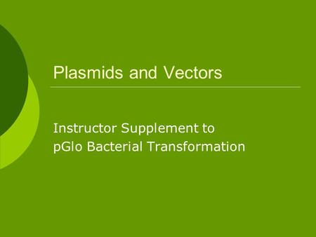 Plasmids and Vectors Instructor Supplement to pGlo Bacterial Transformation.