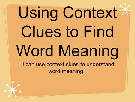 Using Context Clues to Find Word Meaning “I can use context clues to understand word meaning.”