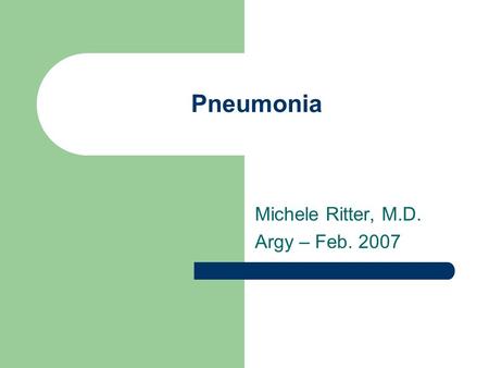 Pneumonia Michele Ritter, M.D. Argy – Feb. 2007. Pneumonia – Definition An acute infection of the pulmonary parenchyma that is associated with at least.