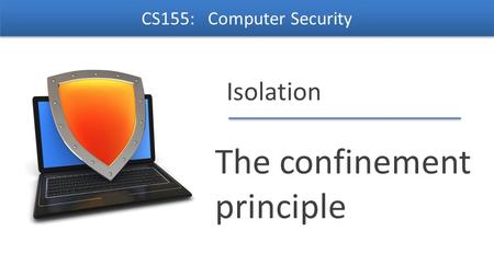 Dan Boneh Isolation The confinement principle CS155: Computer Security.