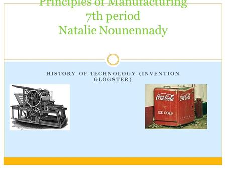 HISTORY OF TECHNOLOGY (INVENTION GLOGSTER) Principles of Manufacturing 7th period Natalie Nounennady.