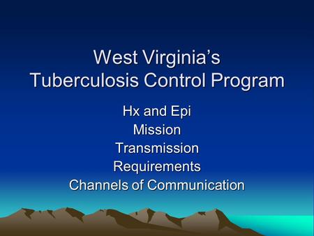 West Virginia’s Tuberculosis Control Program Hx and Epi MissionTransmissionRequirements Channels of Communication.