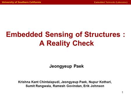 Embedded Networks Laboratory 1 Embedded Sensing of Structures : A Reality Check Krishna Kant Chintalapudi, Jeongyeup Paek, Nupur Kothari, Sumit Rangwala,