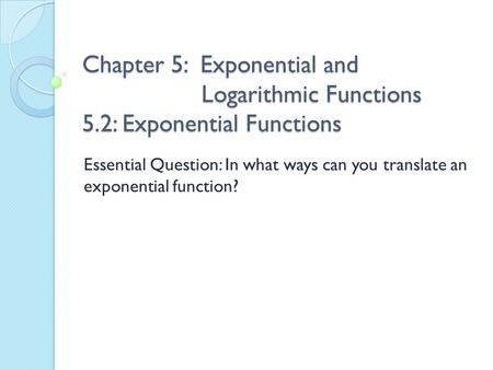 Chapter 5: Exponential and. Logarithmic Functions 5