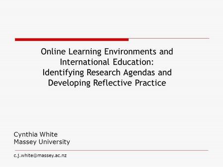 Online Learning Environments and International Education: Identifying Research Agendas and Developing Reflective Practice Cynthia White Massey University.