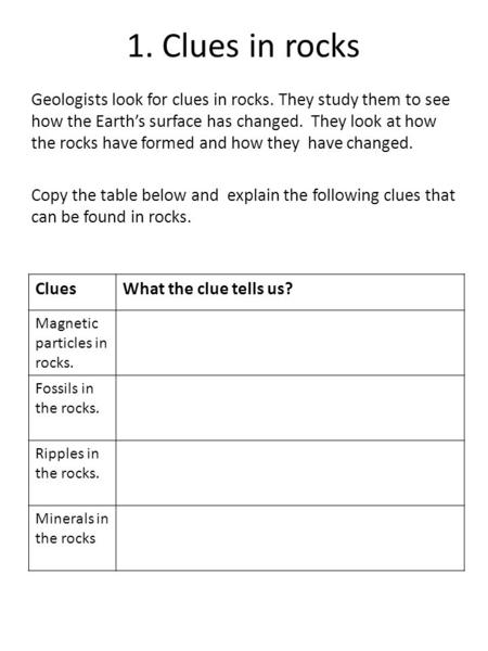 1. Clues in rocks Geologists look for clues in rocks. They study them to see how the Earth’s surface has changed. They look at how the rocks have formed.