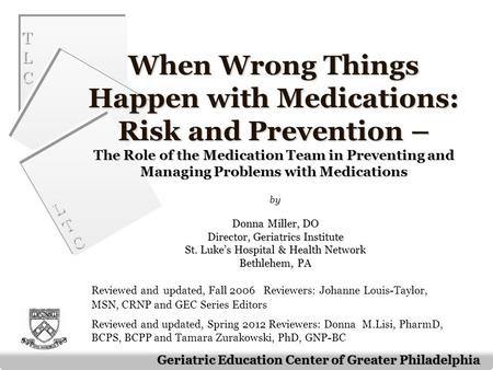 TLCTLC TLCTLC LTCLTC LTCLTC Geriatric Education Center of Greater Philadelphia When Wrong Things Happen with Medications: Risk and Prevention – The Role.