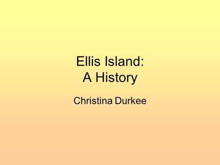 Ellis Island: A History Christina Durkee. Ellis Island.