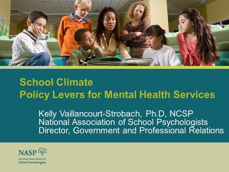 School Climate Policy Levers for Mental Health Services Kelly Vaillancourt-Strobach, Ph.D, NCSP National Association of School Psychologists Director,