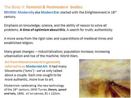 The Body V: Feminist & Postmodern bodies. REVIEW: Modernity aka Modern Era: started with the Enlightenment in 18 th century. Emphasis on knowledge; science,