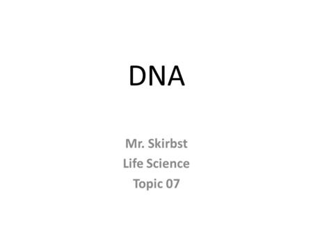 DNA Mr. Skirbst Life Science Topic 07. DNA Deoxyribonucleic acid.