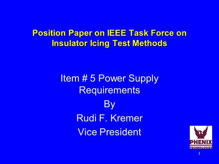 1 Position Paper on IEEE Task Force on Insulator Icing Test Methods Item # 5 Power Supply Requirements By Rudi F. Kremer Vice President.