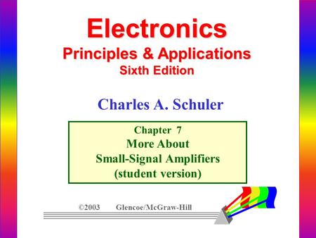 Electronics Principles & Applications Sixth Edition Chapter 7 More About Small-Signal Amplifiers (student version) ©2003 Glencoe/McGraw-Hill Charles A.