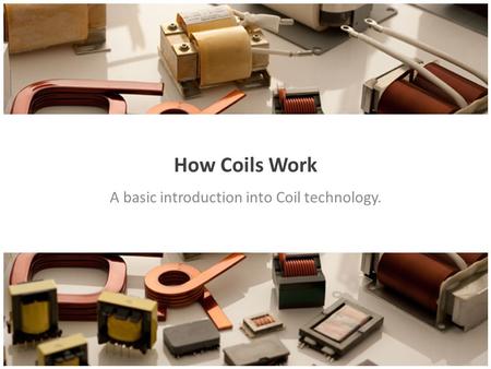 How Coils Work A basic introduction into Coil technology.