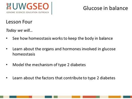Glucose in balance Lesson Four Today we will… See how homeostasis works to keep the body in balance Learn about the organs and hormones involved in glucose.