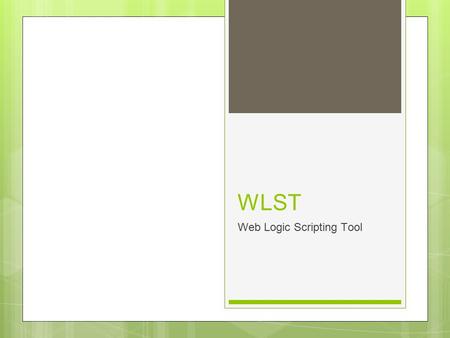 WLST Web Logic Scripting Tool. WSLT introduction What it is? command-line scripting environment Used for? create, manage, and monitor WebLogic Server.