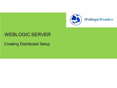 Creating Distributed Setup WEBLOGIC SERVER. Create a Distributed Setup Using Node Manager Basic idea: When the servers are in production, and all of them.