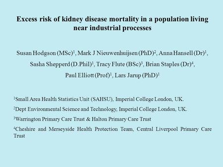 Excess risk of kidney disease mortality in a population living near industrial processes Susan Hodgson (MSc) 1, Mark J Nieuwenhuijsen (PhD) 2, Anna Hansell.