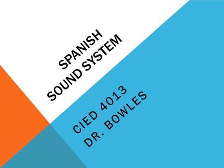SPANISH SOUND SYSTEM CIED 4013 DR. BOWLES. PHONEMES IN SPANISH 24-25 phonemes 19-20 consonants 5 vowels 2 Castilian consonants lost in for most Latin.