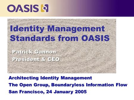 Identity Management Standards from OASIS Patrick Gannon President & CEO Patrick Gannon President & CEO Architecting Identity Management The Open Group,
