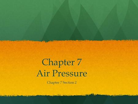 Chapter 7 Air Pressure Chapter 7 Section 2.