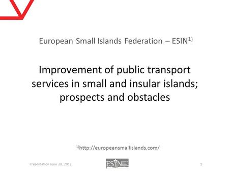 Improvement of public transport services in small and insular islands; prospects and obstacles 1 Presentation June 28, 2012 European Small Islands Federation.