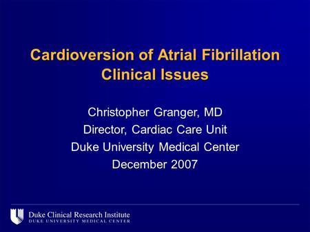 Cardioversion of Atrial Fibrillation Clinical Issues Christopher Granger, MD Director, Cardiac Care Unit Duke University Medical Center December 2007.