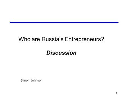 1 Who are Russia’s Entrepreneurs? Discussion Simon Johnson.