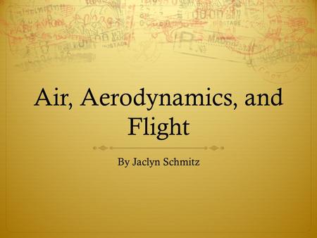 Air, Aerodynamics, and Flight By Jaclyn Schmitz. Aerodynamics  Definition: the study of the dynamics of gases, especially of the forces acting on a body.