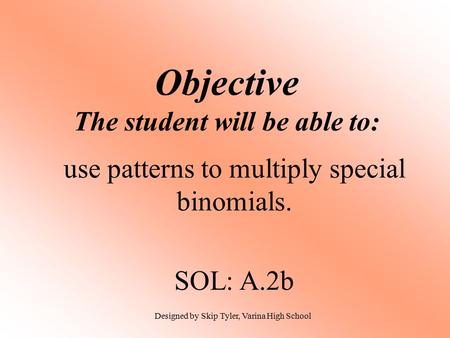 Objective The student will be able to: use patterns to multiply special binomials. SOL: A.2b Designed by Skip Tyler, Varina High School.