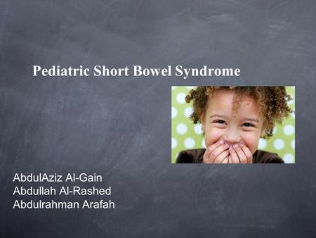 Pediatric Short Bowel Syndrome AbdulAziz Al-Gain Abdullah Al-Rashed Abdulrahman Arafah A.