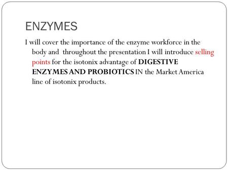 ENZYMES I will cover the importance of the enzyme workforce in the body and throughout the presentation I will introduce selling points for the isotonix.