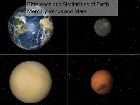 Difference and Similarities of Earth Mercury Venus and Mars.