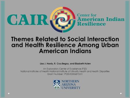 Themes Related to Social Interaction and Health Resilience Among Urban American Indians Lisa J. Hardy, R. Cruz Begay, and Elizabeth Hulen An Exploratory.