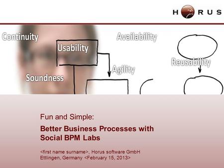 , Horus software GmbH Ettlingen, Germany Fun and Simple: Better Business Processes with Social BPM Labs.