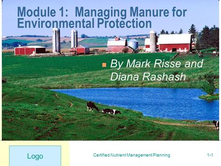 Logo Certified Nutrient Management Planning1-1 Module 1: Managing Manure for Environmental Protection By Mark Risse and Diana Rashash.