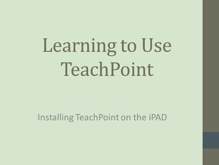 Learning to Use TeachPoint Installing TeachPoint on the iPAD.