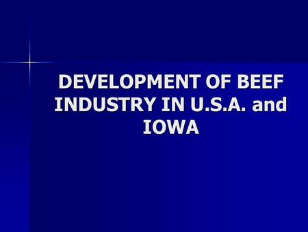 DEVELOPMENT OF BEEF INDUSTRY IN U.S.A. and IOWA. Historical 1900-1970 1900-1970 –Cow-calf industry originally developed in southeast and moved to southern.
