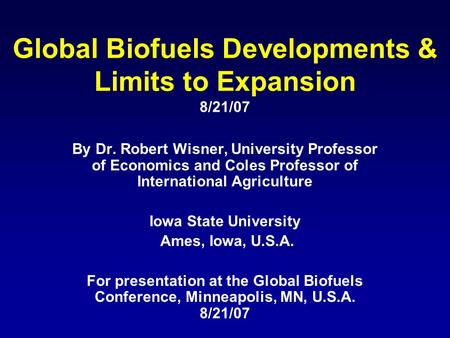 Global Biofuels Developments & Limits to Expansion 8/21/07 By Dr. Robert Wisner, University Professor of Economics and Coles Professor of International.